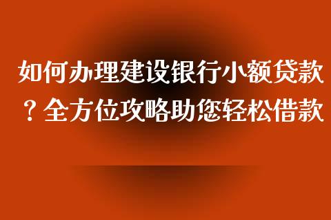 如何办理建设银行小额贷款?全方位攻略助您轻松借款_货币基金_第1张_资金管理_投资银行_金融市场_货币基金 如何办理建设银行小额贷款?全方位攻略助您轻松借款_https://m.qmgjg.com_货币基金_第1张