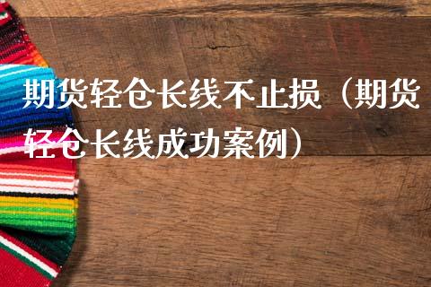 期货轻仓长线不止损（期货轻仓长线成功案例）_https://m.qmgjg.com_投资银行_第1张