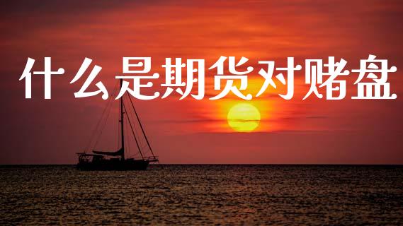 什么是期货对赌盘_https://m.qmgjg.com_金融市场_第1张