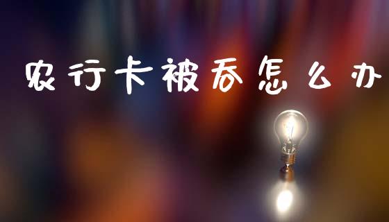 农行卡被吞怎么办_https://m.qmgjg.com_资金管理_第1张