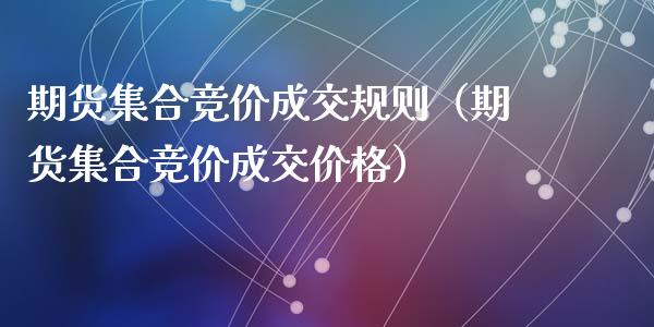 期货集合竞价成交规则(期货集合竞价成交价格)_货币基金_第1张_资金管理_投资银行_金融市场_货币基金 期货集合竞价成交规则(期货集合竞价成交价格)_https://m.qmgjg.com_货币基金_第1张