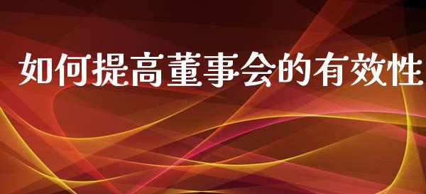 如何提高董事会的有效性_资金管理_第1张_资金管理_投资银行_金融市场_货币基金 如何提高董事会的有效性_https://m.qmgjg.com_资金管理_第1张