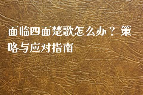 面临四面楚歌怎么办？ 策略与应对指南_https://m.qmgjg.com_货币基金_第1张