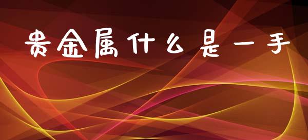贵金属什么是一手_https://m.qmgjg.com_货币基金_第1张