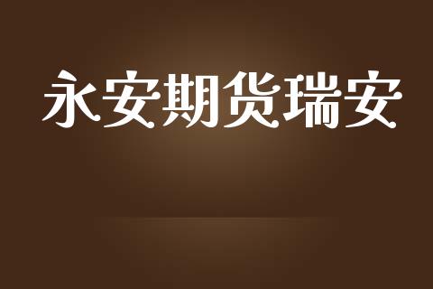 永安期货瑞安_https://m.qmgjg.com_货币基金_第1张