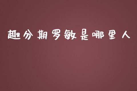 趣分期罗敏是哪里人_https://m.qmgjg.com_货币基金_第1张