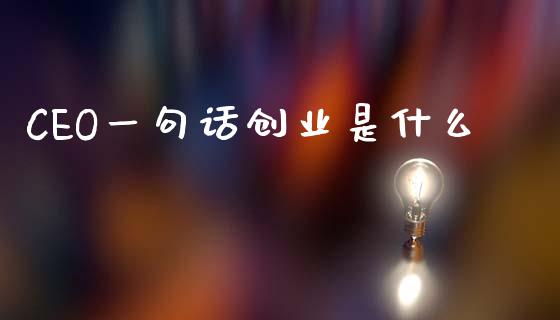 CEO一句话创业是什么_https://m.qmgjg.com_货币基金_第1张