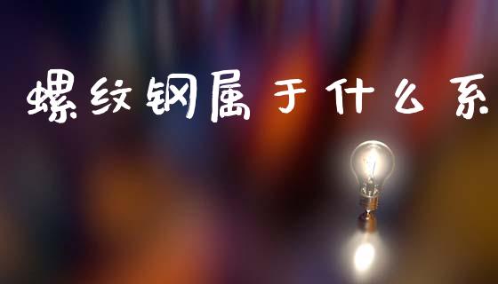 螺纹钢属于什么系_https://m.qmgjg.com_投资银行_第1张