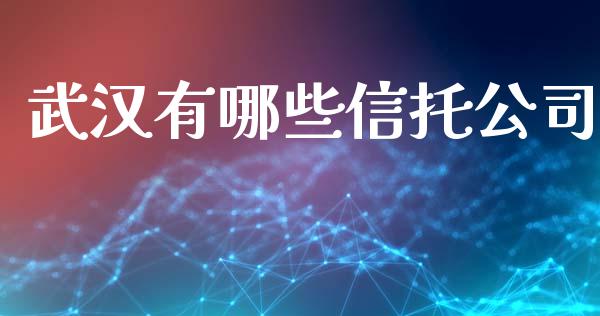 武汉有哪些信托公司_https://m.qmgjg.com_金融市场_第1张