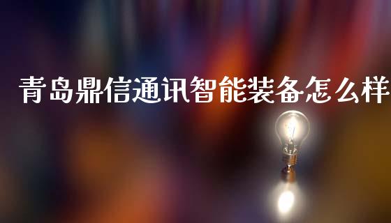 青岛鼎信通讯智能装备怎么样_https://m.qmgjg.com_资金管理_第1张