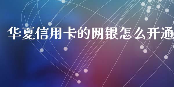 华夏信用卡的网银怎么开通_https://m.qmgjg.com_货币基金_第1张