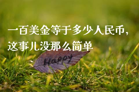 一百美金等于多少人民币，这事儿没那么简单_https://m.qmgjg.com_资金管理_第1张
