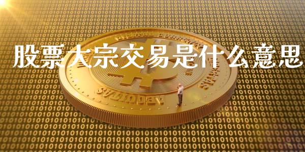 股票大宗交易是什么意思_https://m.qmgjg.com_投资银行_第1张