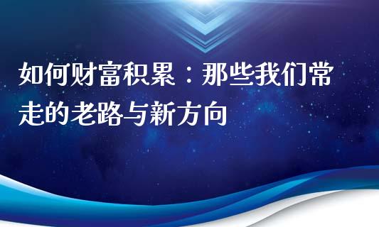 如何财富积累：那些我们常走的老路与新方向_https://m.qmgjg.com_资金管理_第1张