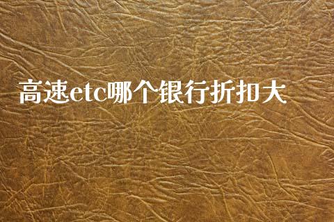高速etc哪个银行折扣大_https://m.qmgjg.com_金融市场_第1张