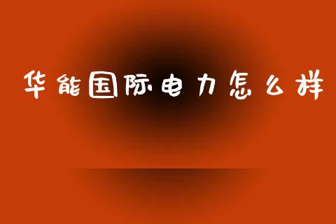 华能国际电力怎么样_https://m.qmgjg.com_金融市场_第1张