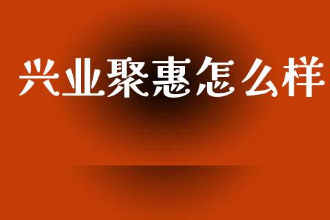 兴业聚惠怎么样_https://m.qmgjg.com_资金管理_第1张