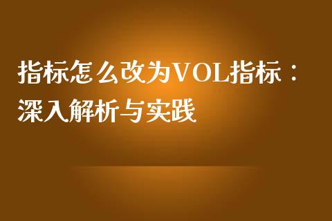 指标怎么改为VOL指标：深入解析与实践_https://m.qmgjg.com_资金管理_第1张