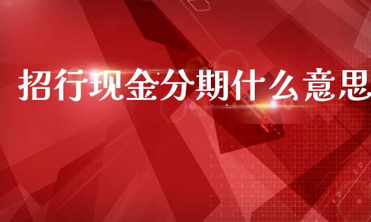 招行现金分期什么意思_https://m.qmgjg.com_投资银行_第1张