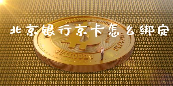 北京银行京卡怎么绑定_https://m.qmgjg.com_货币基金_第1张