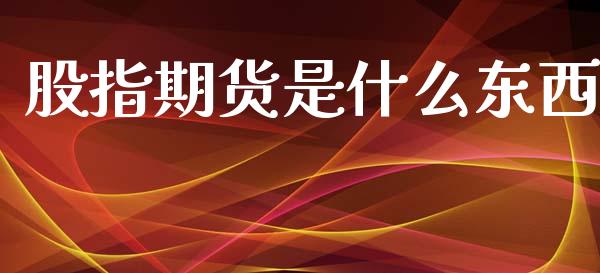 股指期货是什么东西_https://m.qmgjg.com_货币基金_第1张