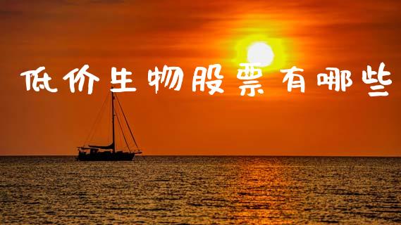 低价生物股票有哪些_https://m.qmgjg.com_货币基金_第1张