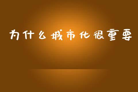 为什么城市化很重要_https://m.qmgjg.com_货币基金_第1张