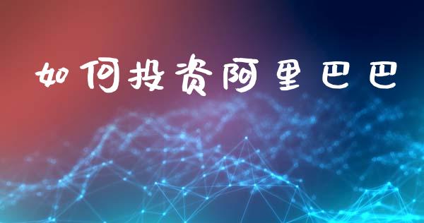 如何投资阿里巴巴_https://m.qmgjg.com_金融市场_第1张