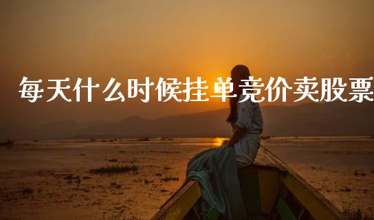 每天什么时候挂单竞价卖股票_https://m.qmgjg.com_货币基金_第1张