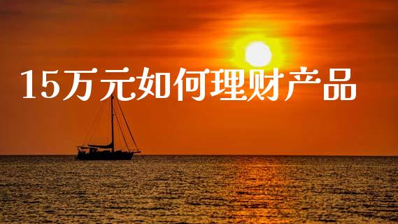 15万元如何理财产品_https://m.qmgjg.com_投资银行_第1张
