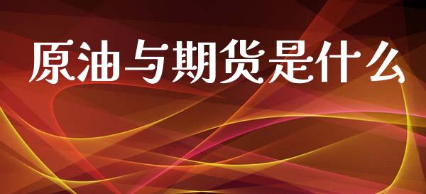 原油与期货是什么_https://m.qmgjg.com_资金管理_第1张