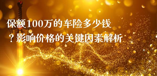 保额100万的车险多少钱？影响价格的关键因素解析_https://m.qmgjg.com_资金管理_第1张