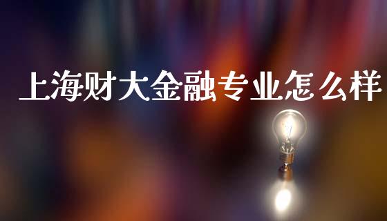 上海财大金融专业怎么样_https://m.qmgjg.com_资金管理_第1张