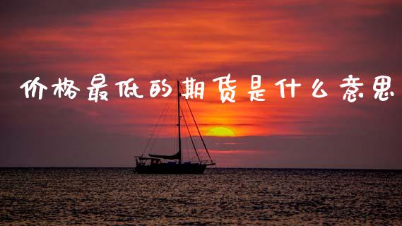 价格最低的期货是什么意思_https://m.qmgjg.com_货币基金_第1张