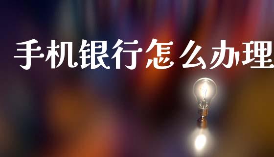手机银行怎么办理_https://m.qmgjg.com_金融市场_第1张