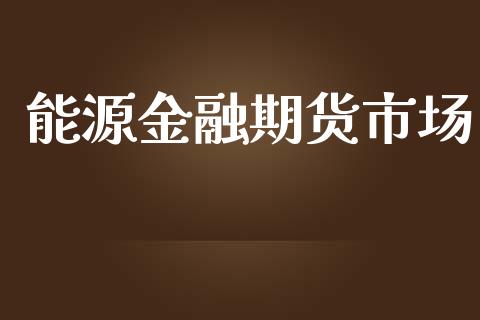 能源金融期货市场_https://m.qmgjg.com_资金管理_第1张