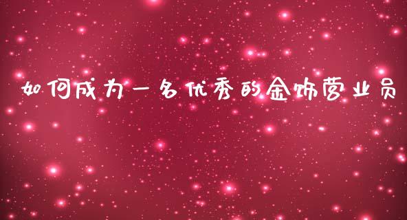 如何成为一名优秀的金饰营业员_金融市场_第1张_资金管理_投资银行_金融市场_货币基金 如何成为一名优秀的金饰营业员_https://m.qmgjg.com_金融市场_第1张