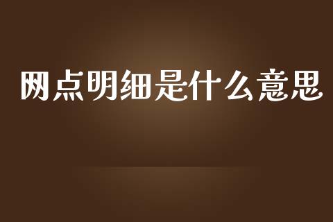 网点明细是什么意思_https://m.qmgjg.com_货币基金_第1张