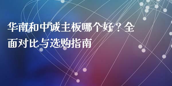 华南和中诚主板哪个好？全面对比与选购指南_https://m.qmgjg.com_投资银行_第1张