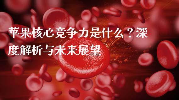 苹果核心竞争力是什么？深度解析与未来展望_https://m.qmgjg.com_金融市场_第1张