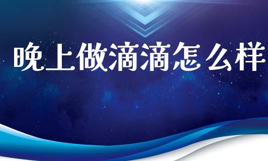 晚上做滴滴怎么样_https://m.qmgjg.com_金融市场_第1张