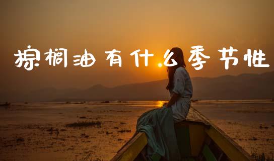 棕榈油有什么季节性_https://m.qmgjg.com_投资银行_第1张