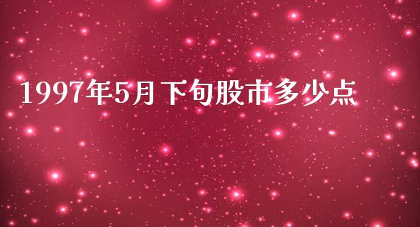 1997年5月下旬股市多少点_https://m.qmgjg.com_投资银行_第1张
