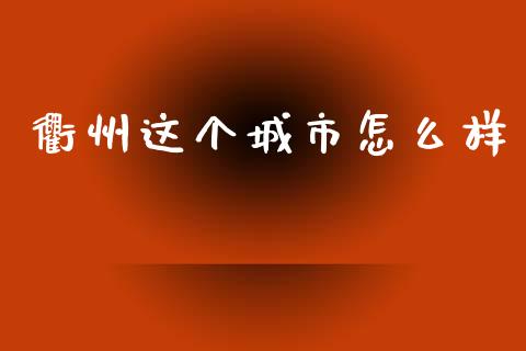 衢州这个城市怎么样_https://m.qmgjg.com_货币基金_第1张