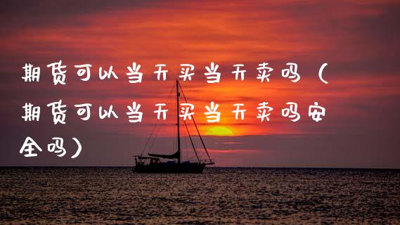 期货可以当天买当天卖吗（期货可以当天买当天卖吗安全吗）_https://m.qmgjg.com_投资银行_第1张