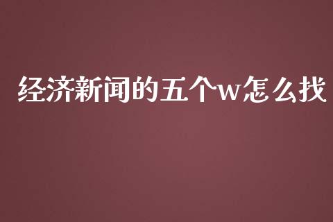 经济新闻的五个w怎么找_https://m.qmgjg.com_资金管理_第1张