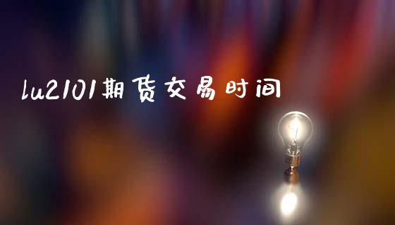 lu2101期货交易时间_https://m.qmgjg.com_货币基金_第1张