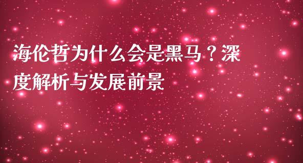 海伦哲为什么会是黑马？深度解析与发展前景_https://m.qmgjg.com_投资银行_第1张