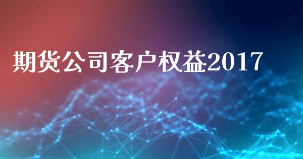 期货公司客户权益2017_https://m.qmgjg.com_投资银行_第1张