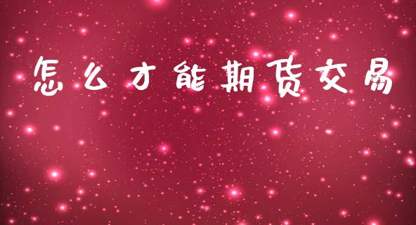 怎么才能期货交易_https://m.qmgjg.com_资金管理_第1张